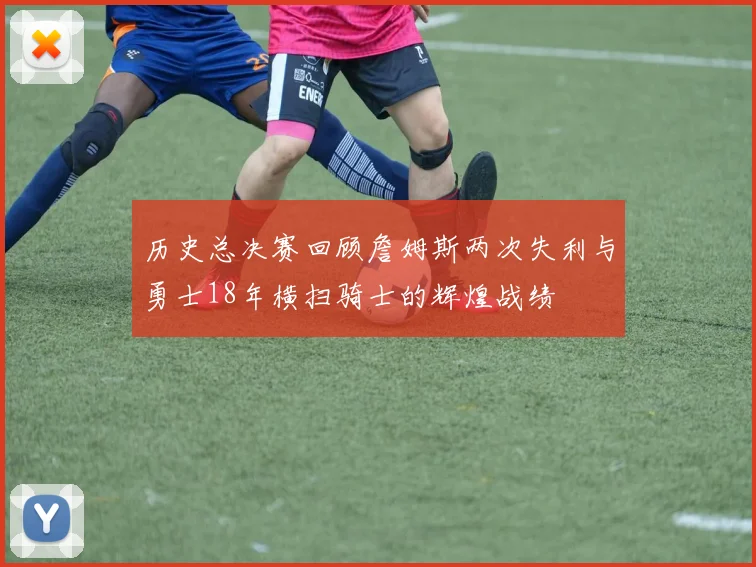 历史总决赛回顾詹姆斯两次失利与勇士18年横扫骑士的辉煌战绩