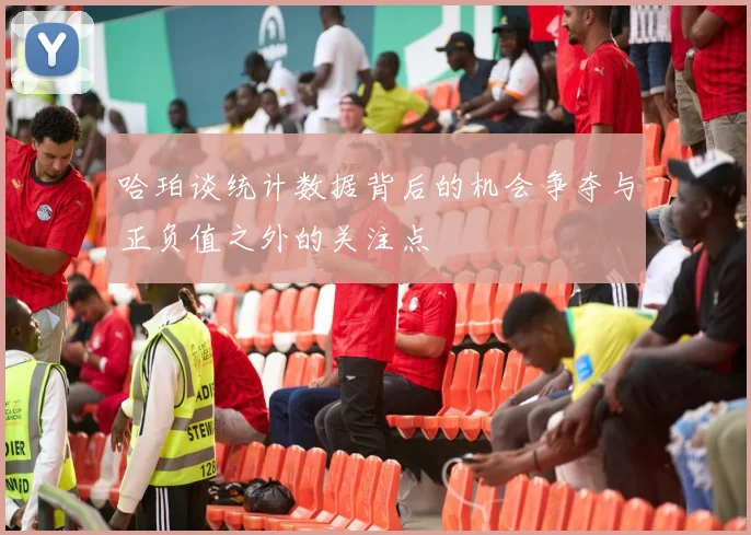 哈珀谈统计数据背后的机会争夺与正负值之外的关注点