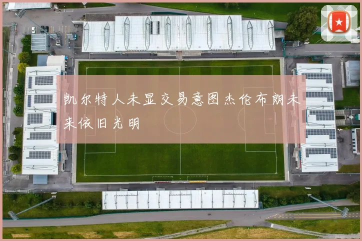 凯尔特人未显交易意图杰伦布朗未来依旧光明