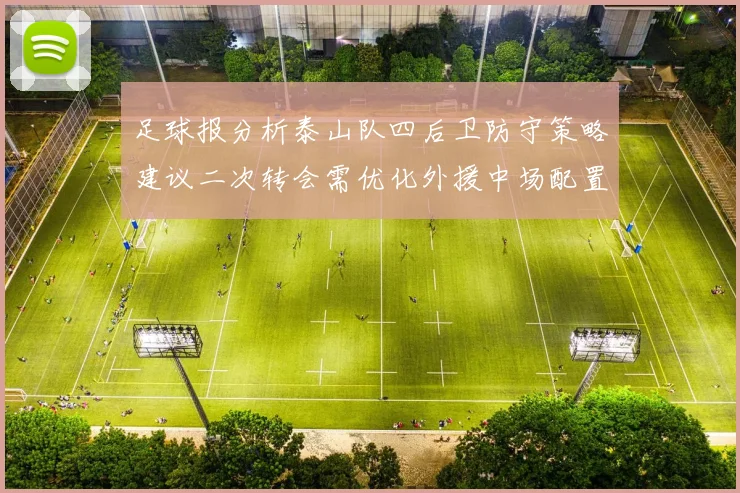 足球报分析泰山队四后卫防守策略建议二次转会需优化外援中场配置