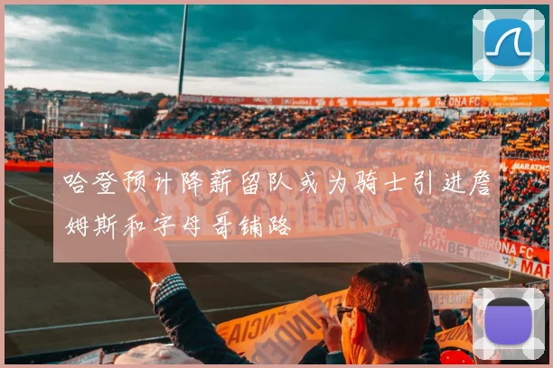 哈登预计降薪留队或为骑士引进詹姆斯和字母哥铺路