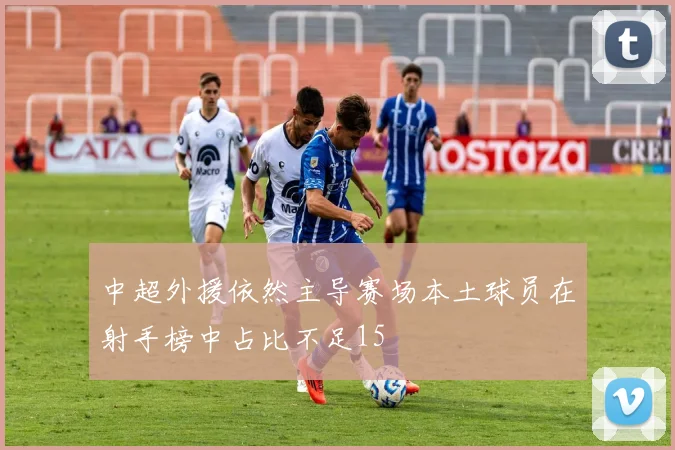 中超外援依然主导赛场本土球员在射手榜中占比不足15
