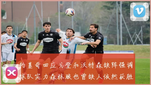 约基奇回应戈登和沃特森缺阵强调球队实力森林狼也曾缺人依然获胜