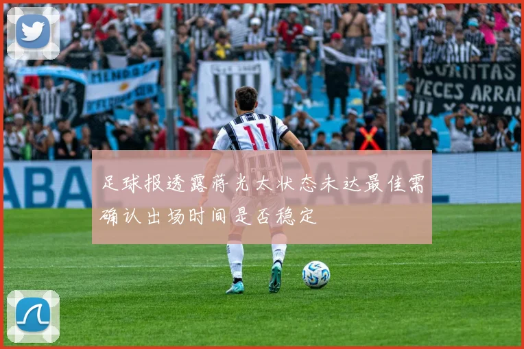 足球报透露蒋光太状态未达最佳需确认出场时间是否稳定
