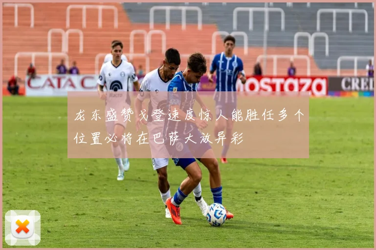 龙东盛赞戈登速度惊人能胜任多个位置必将在巴萨大放异彩
