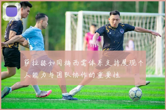 萨拉赫如同梅西需体系支持展现个人能力与团队协作的重要性