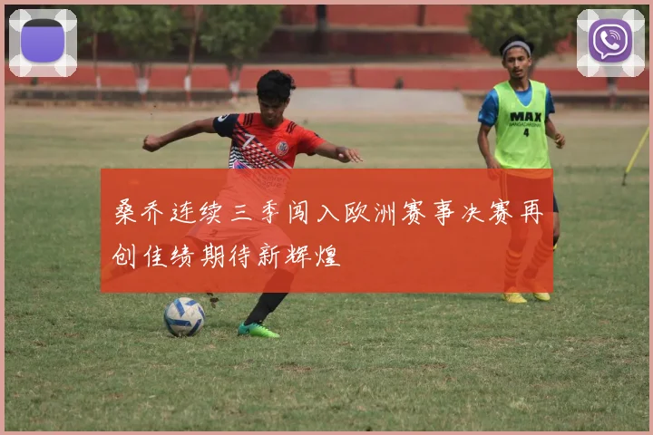 桑乔连续三季闯入欧洲赛事决赛再创佳绩期待新辉煌